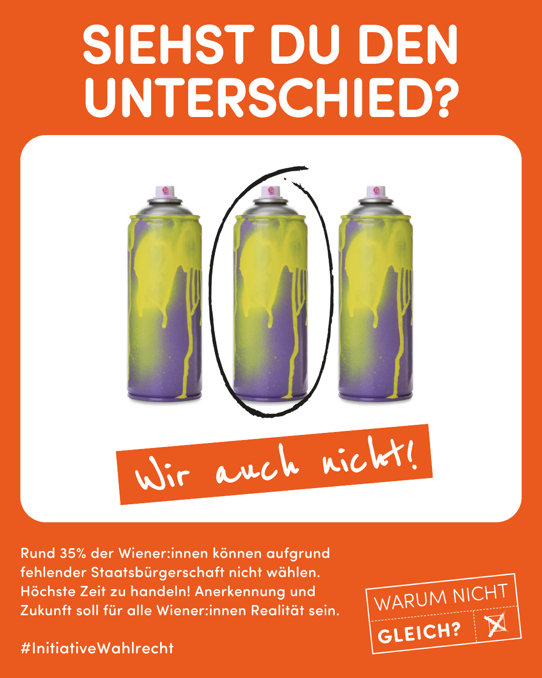 Sujet der Kampagne Initiative Wahlrecht: Siehst du den Unterschied? Wir auch nicht! Rund 35 Prozent der Wiener:innen können aufgrund fehlender Staatsbürgerschaft nicht wählen. Höchste Zeit zu handeln! Anerkennung und Zukunft soll für alle Wiener:innen Realität sein.